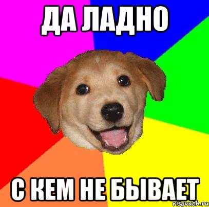 Да ладно С кем не бывает, Мем Advice Dog