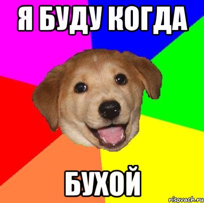 я буду когда бухой, Мем Advice Dog