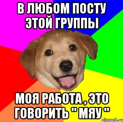 В любом посту этой группы Моя работа , это говорить " Мяу ", Мем Advice Dog