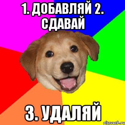 1. ДОБАВЛЯЙ 2. СДАВАЙ 3. УДАЛЯЙ, Мем Advice Dog