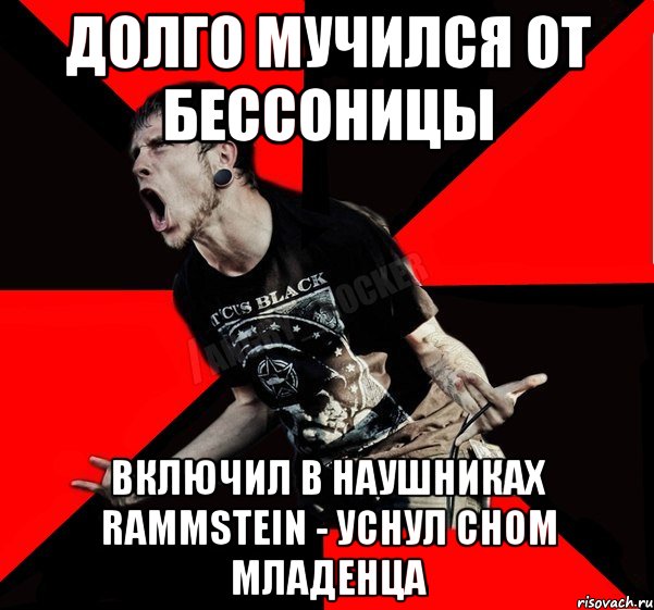 Долго мучился от бессоницы Включил в наушниках rammstein - уснул сном младенца