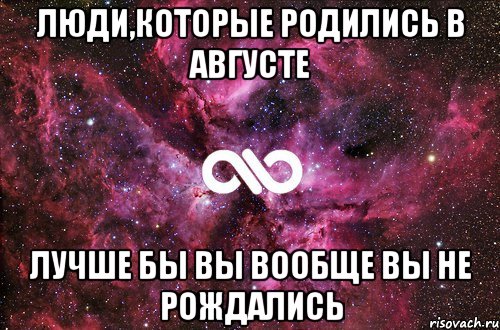 люди,которые родились в августе лучше бы вы вообще вы не рождались, Мем офигенно