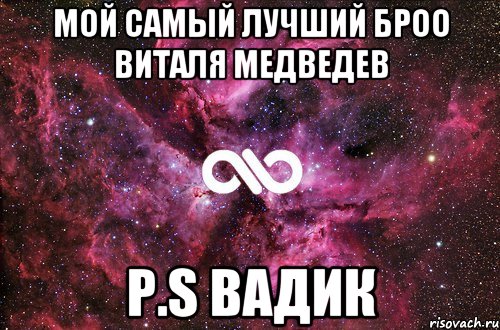 Мой самый лучший броо Виталя Медведев P.S Вадик, Мем офигенно