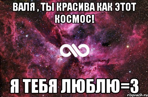 Валя , ты красива как этот космос! я тебя люблю=3, Мем офигенно