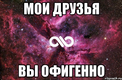 Мои друзья Вы ОфИгЕнНо, Мем офигенно