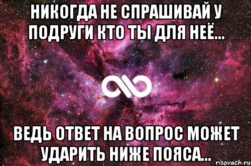 НИКОГДА не спрашивай у подруги кто ты для неё... Ведь ответ на вопрос может ударить ниже пояса..., Мем офигенно