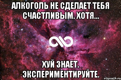 Алкоголь не сделает тебя счастливым. Хотя... Хуй знает. Экспериментируйте., Мем офигенно