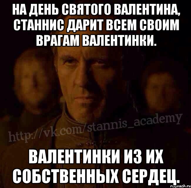 На день Святого Валентина, Станнис дарит всем своим врагам валентинки. Валентинки из их собственных сердец., Мем  Академия Станниса