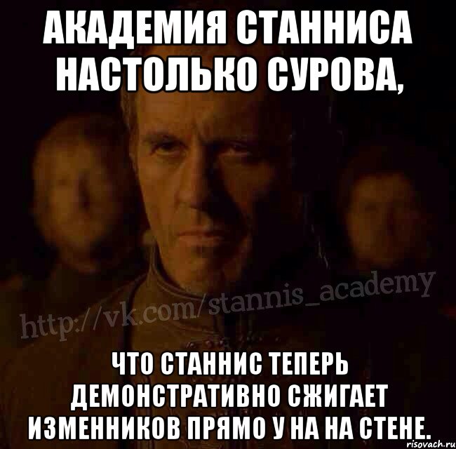 Академия Станниса настолько сурова, что Станнис теперь демонстративно сжигает изменников прямо у на на стене., Мем  Академия Станниса