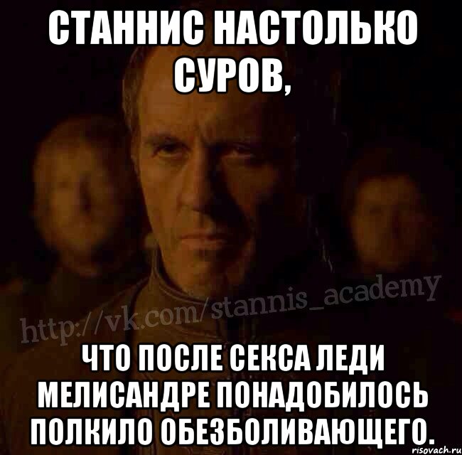 Станнис настолько суров, Что после секса леди Мелисандре понадобилось полкило обезболивающего., Мем  Академия Станниса