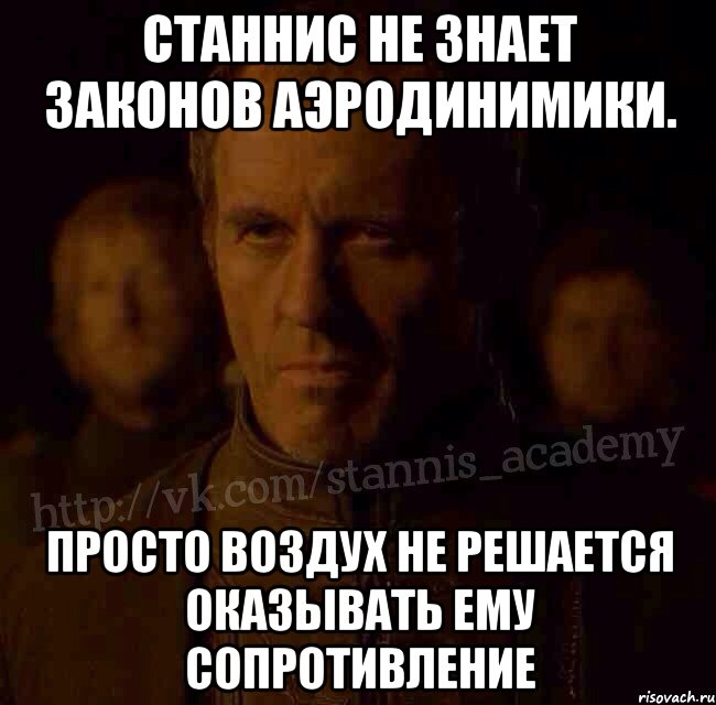 Станнис не знает законов аэродинимики. Просто воздух не решается оказывать ему сопротивление, Мем  Академия Станниса