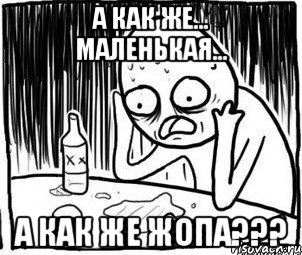 а как же... маленькая... А как же жопа???