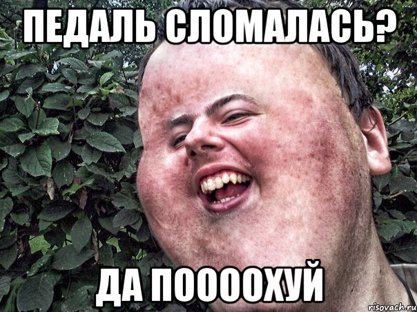 Педаль сломалась? Да поооохуй