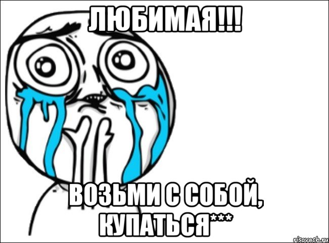 Любимая!!! Возьми с собой, купаться***, Мем Это самый