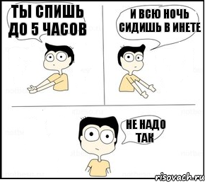 Ты спишь до 5 часов И всю ночь сидишь в инете Не надо так, Комикс Не надо так парень раскрашен