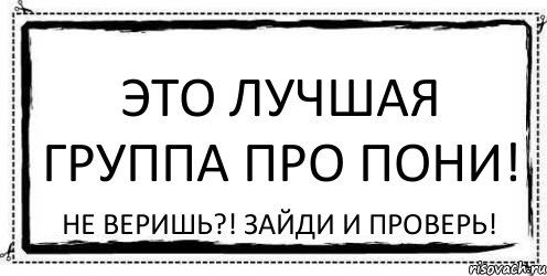 Это лучшая группа про пони! Не веришь?! Зайди и проверь!