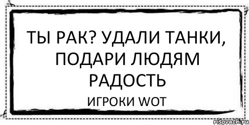 Ты рак? Удали танки, подари людям радость Игроки WoT, Комикс Асоциальная антиреклама