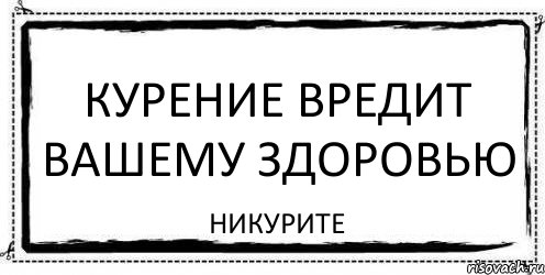 КУРЕНИЕ ВРЕДИТ ВАШЕМУ ЗДОРОВЬЮ никурите