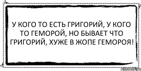 У кого то есть Григорий, У кого то геморой, Но бывает что Григорий, Хуже в жопе гемороя! , Комикс Асоциальная антиреклама