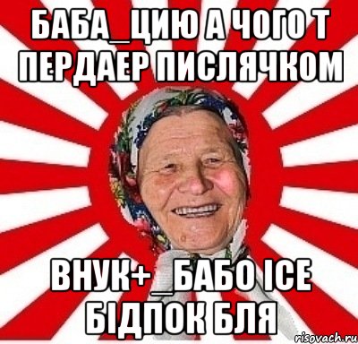 баба_цию а чого т пердаер пислячком внук+_бабо ісе бідпок бля, Мем  бабуля