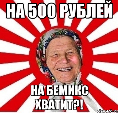 На 500 рублей На БЕМИКС хватит?!, Мем  бабуля