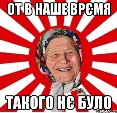 от в наше врємя такого нє було, Мем  бабуля