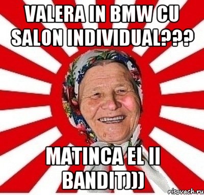 Valera in BMW cu salon Individual??? Matinca el ii Bandit))), Мем  бабуля