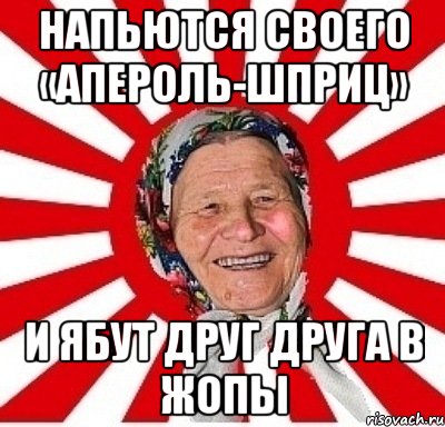 Напьются своего «Апероль-шприц» И ябут друг друга в жопы, Мем  бабуля