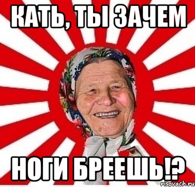 Кать, ты зачем ноги бреешь!?, Мем  бабуля