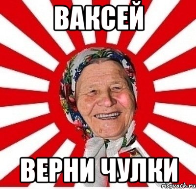 ВАКСЕЙ ВЕРНИ ЧУЛКИ, Мем  бабуля