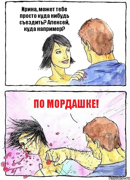 Ирина, может тебе просто куда нибудь съездить? Алексей, куда например? По мордашке!, Комикс Бей бабу по ебалу