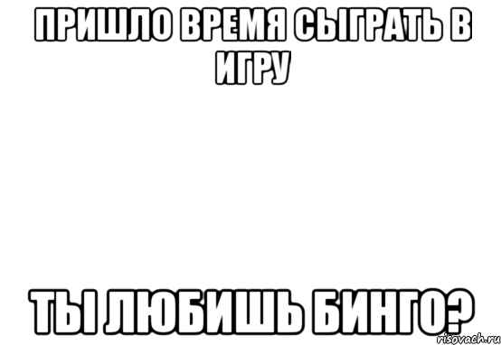 Пришло время сыграть в игру Ты любишь бинго?