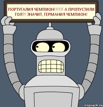 Португалия чемпион!!!!!! А пропустили гол?! Значит, Германия чемпион!, Комикс Бендер с плакатом