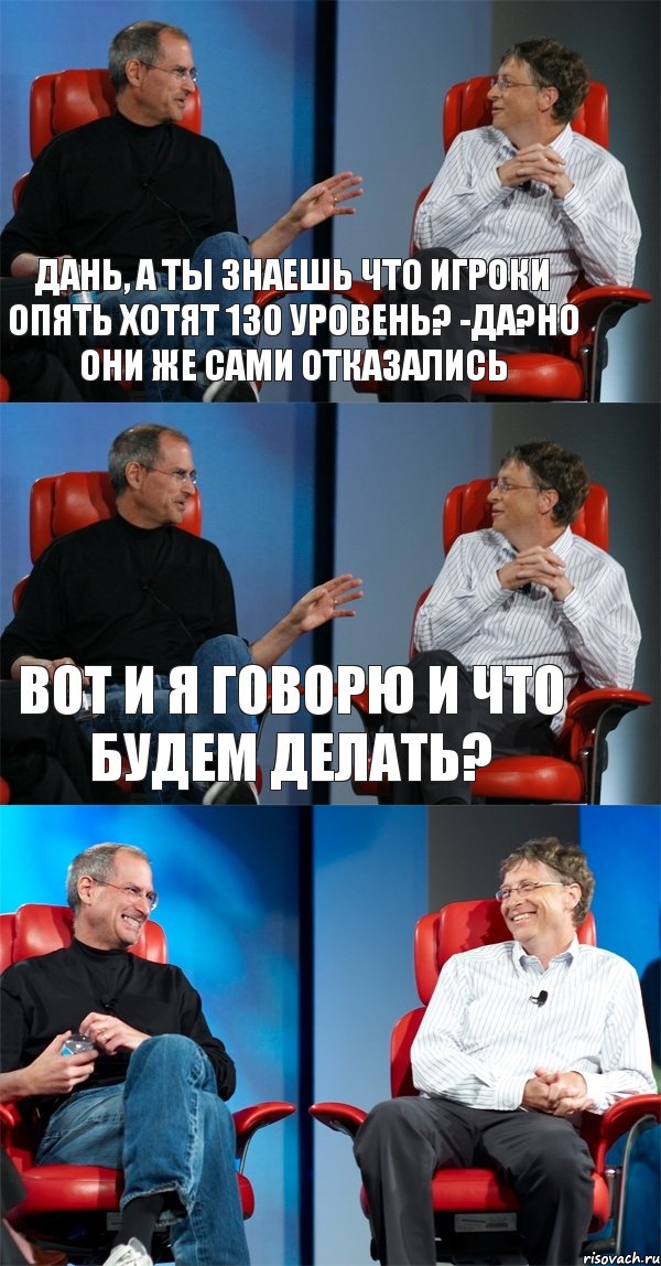 Дань, а ты знаешь что игроки опять хотят 130 уровень? -Да?Но они же сами отказались Вот и я говорю и что будем делать? , Комикс Стив Джобс и Билл Гейтс (3 зоны)