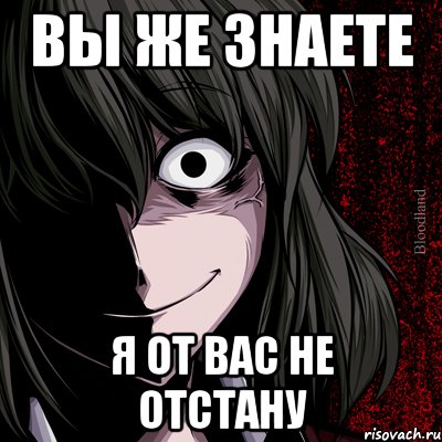 вы же знаете я от вас не отстану, Мем bloodthirsty