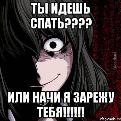 ТЫ ИДЕШЬ СПАТЬ???? ИЛИ НАЧИ Я ЗАРЕЖУ ТЕБЯ!!!!!!, Мем bloodthirsty