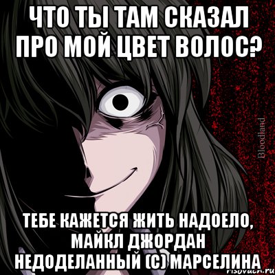 ЧТО ТЫ ТАМ СКАЗАЛ ПРО МОЙ ЦВЕТ ВОЛОС? ТЕБЕ КАЖЕТСЯ ЖИТЬ НАДОЕЛО, МАЙКЛ ДЖОРДАН НЕДОДЕЛАННЫЙ (С) МАРСЕЛИНА, Мем bloodthirsty