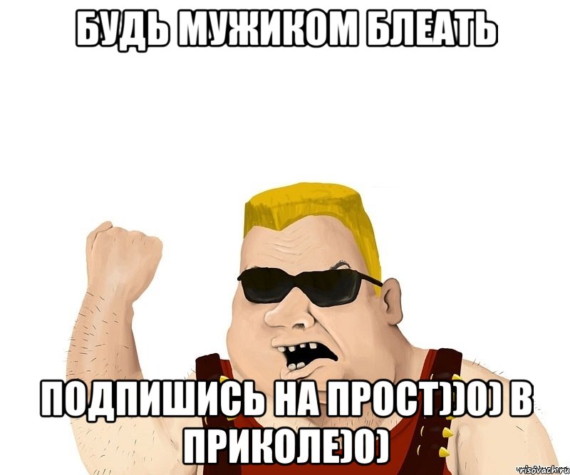 будь мужиком блеать подпишись на прост))0) В приколе)0), Мем Боевой мужик блеать