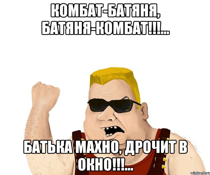 КОМБАТ-бАТЯНЯ, бАТЯНЯ-КОМБАТ!!!... БАТЬКА МАХНО, ДРОЧИТ В ОКНО!!!..., Мем Боевой мужик блеать