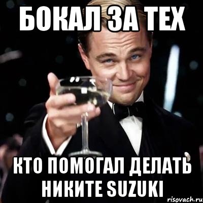 Бокал за тех Кто помогал делать Никите Suzuki, Мем Великий Гэтсби (бокал за тех)