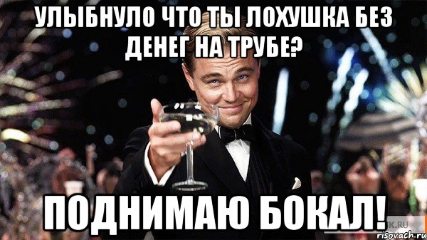 улыбнуло что ты лохушка без денег на трубе? поднимаю бокал!, Мем Великий Гэтсби (бокал за тех)