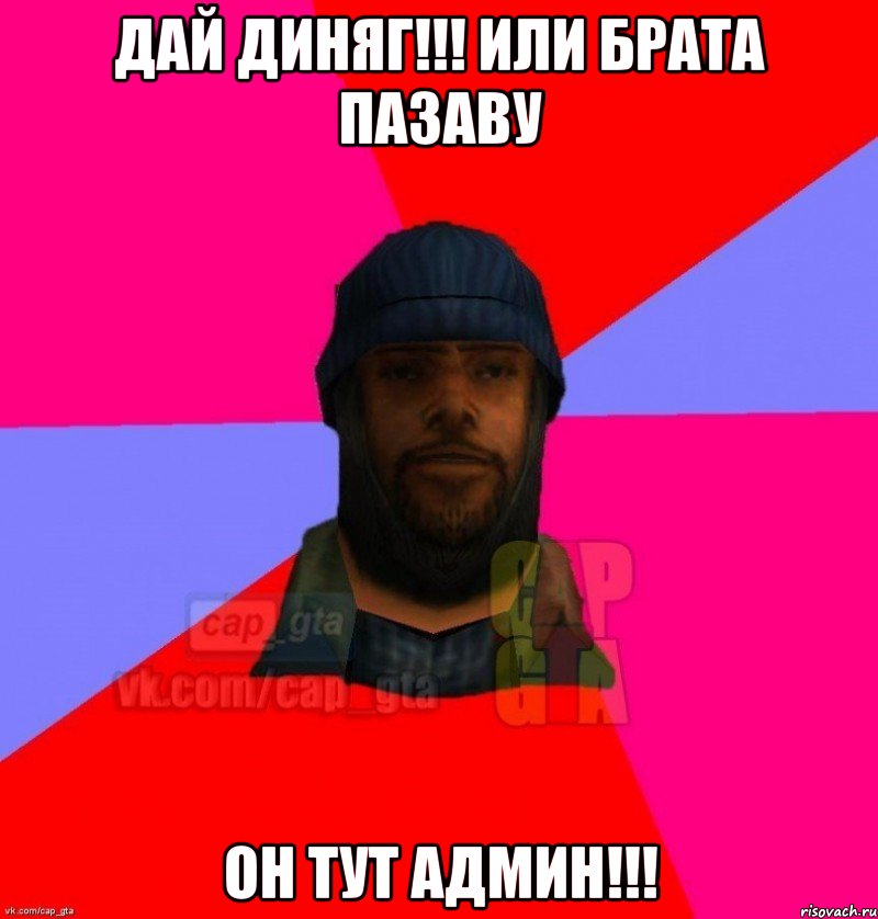 ДАЙ ДИНЯГ!!! ИЛИ БРАТА ПАЗАВУ ОН ТУТ АДМИН!!!, Мем   Бомжcapgta