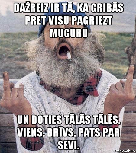 Dažreiz ir tā, ka gribās pret visu pagriezt muguru un doties tālās tālēs. Viens. Brīvs. Pats par sevi.