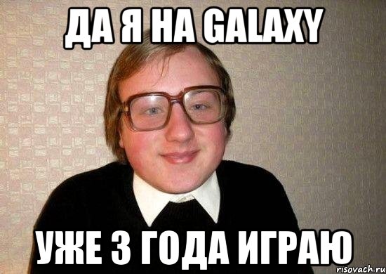 Да я на GalaxY уже 3 года играю, Мем Ботан