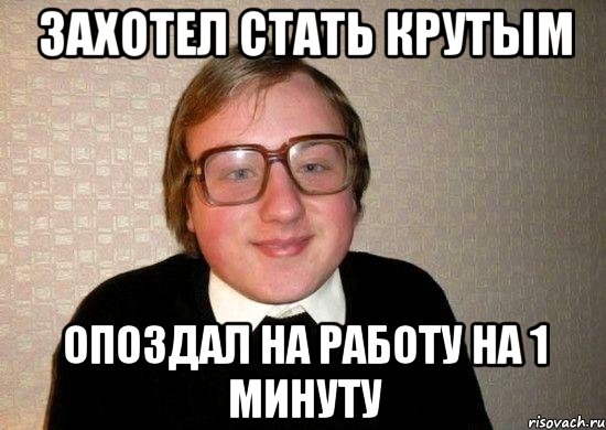 Захотел стать крутым опоздал на работу на 1 минуту, Мем Ботан