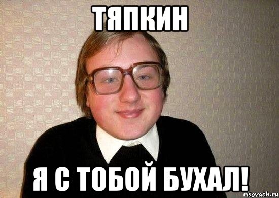 Тяпкин Я с тобой бухал!, Мем Ботан