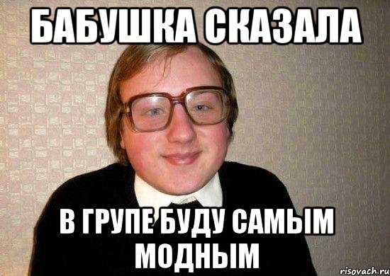 Бабушка сказала в групе буду самым модным, Мем Ботан