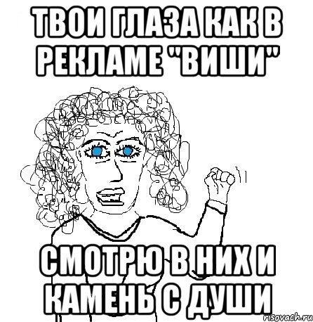 твои глаза как в рекламе "виши" смотрю в них и камень с души, Мем Будь бабой-блеадь