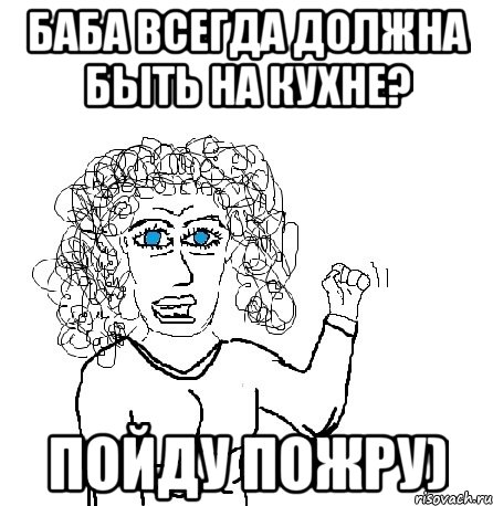 Баба всегда должна быть на кухне? Пойду пожру), Мем Будь бабой-блеадь