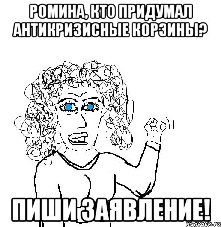 Ромина, кто придумал антикризисные корзины? Пиши заявление!, Мем Будь бабой-блеадь